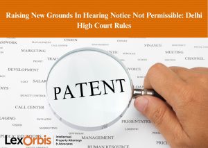 Raising New Grounds In Hearing Notice Not Permissible: Delhi High Court Rules