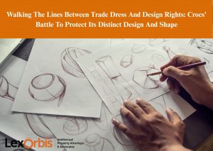 Walking The Lines Between Trade Dress And Design Rights: Crocs' Battle To Protect Its Distinct Design And Shape