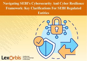 Navigating SEBI's Cybersecurity And Cyber Resilience Framework: Key Clarifications For SEBI Regulated Entities