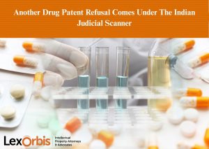 Another Drug Patent Refusal Comes Under The Indian Judicial Scanner