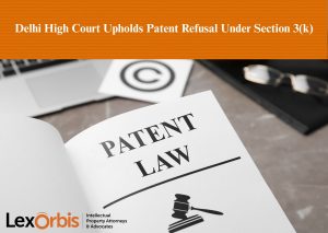 Delhi High Court Upholds Patent Refusal Under Section 3(k)