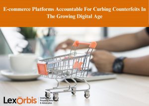 E-commerce Platforms Accountable For Curbing Counterfeits In The Growing Digital Age