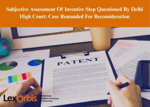 Subjective Assessment Of Inventive Step Questioned By Delhi High Court: Case Remanded For Reconsideration