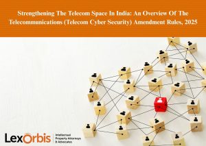 Strengthening The Telecom Space In India: An Overview Of The Telecommunications (Telecom Cyber Security) Amendment Rules, 2025