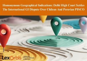 Homonymous Geographical Indications: Delhi High Court Settles The International GI Dispute Over Chilean And Peruvian PISCO