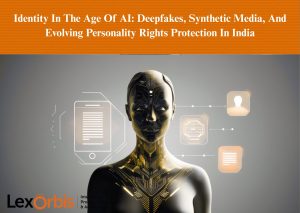 Identity In The Age Of AI: Deepfakes, Synthetic Media, And Evolving Personality Rights Protection In India