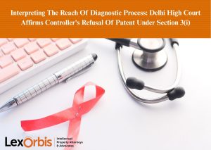 Interpreting The Reach Of Diagnostic Process: Delhi High Court Affirms Controller's Refusal Of Patent Under Section 3(i)