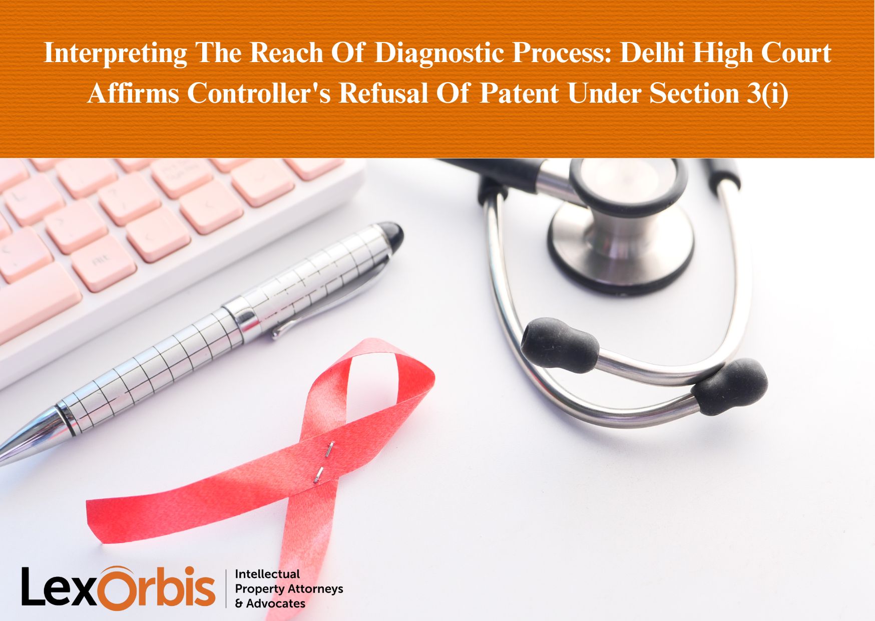Interpreting The Reach Of Diagnostic Process: Delhi High Court Affirms Controller's Refusal Of Patent Under Section 3(i)