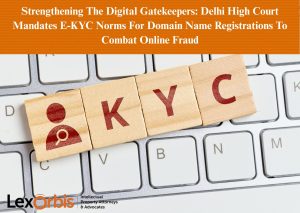 Strengthening The Digital Gatekeepers: Delhi High Court Mandates E-KYC Norms For Domain Name Registrations To Combat Online Fraud