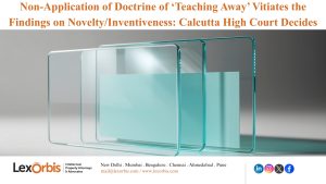 Non-Application of Doctrine of ‘Teaching Away’ Vitiates the Findings on Novelty/Inventiveness: Calcutta High Court Decides