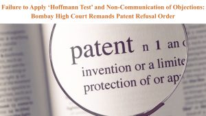 Failure to Apply ‘Hoffmann Test’ and Non-Communication of Objections- Bombay High Court Remands Patent Refusal Order