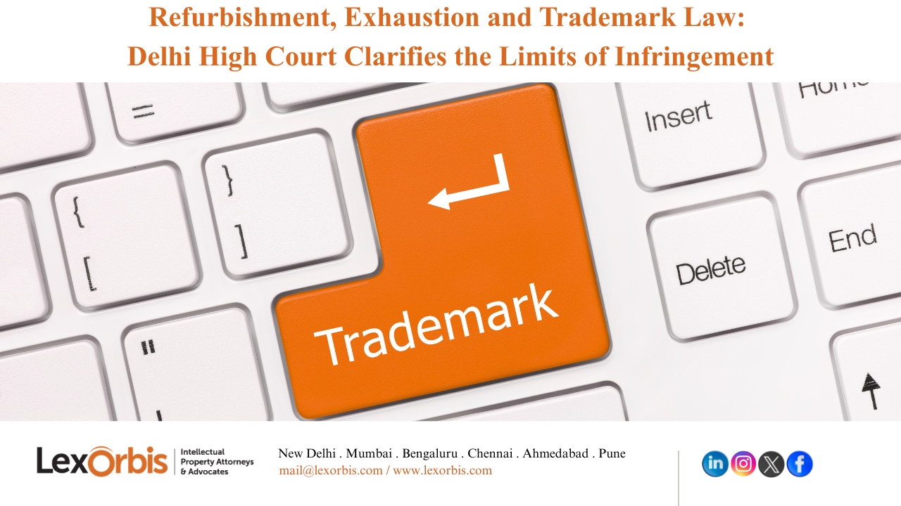 Refurbishment, Exhaustion and Trademark Law: Delhi High Court Clarifies the Limits of Infringement