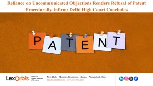 Reliance on Uncommunicated Objections Renders Refusal of Patent Procedurally Infirm: Delhi High Court Concludes