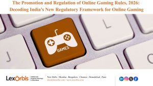 The Promotion and Regulation of Online Gaming Rules, 2026: Decoding India’s New Regulatory Framework for Online Gaming